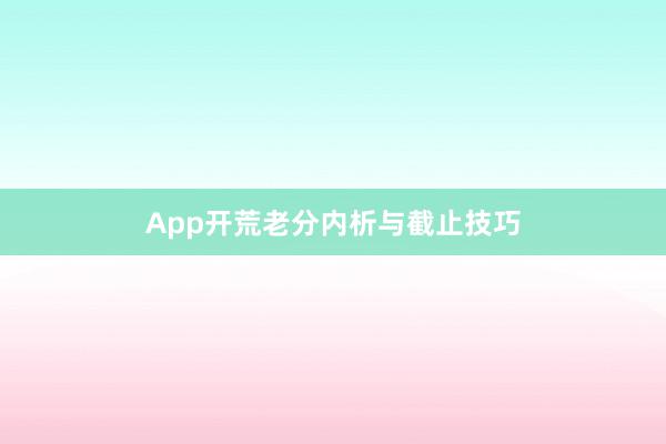 App开荒老分内析与截止技巧